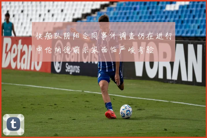 快船队阴阳合同事件调查仍在进行中伦纳德前东家面临严峻考验