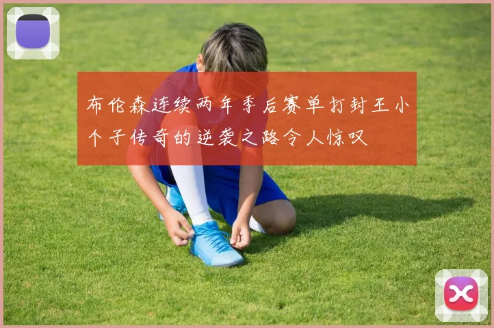 布伦森连续两年季后赛单打封王小个子传奇的逆袭之路令人惊叹