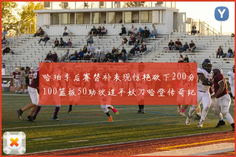 哈珀季后赛替补表现惊艳砍下200分100篮板50助攻追平妖刀哈登传奇纪录