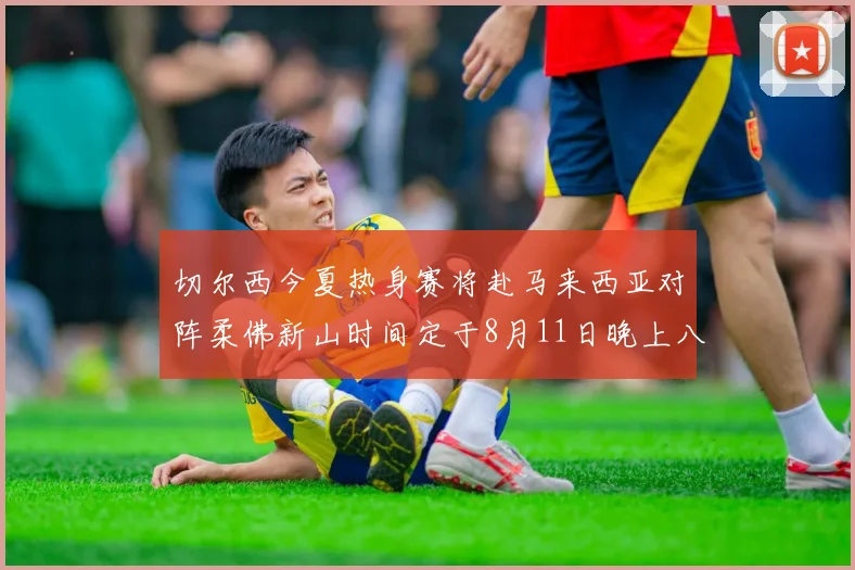 切尔西今夏热身赛将赴马来西亚对阵柔佛新山时间定于8月11日晚上八点