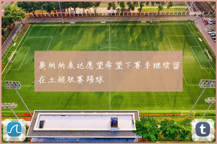 奥纳纳表达愿望希望下赛季继续留在土超联赛踢球