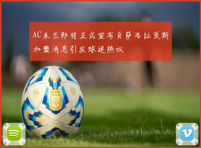 AC米兰即将正式宣布贡萨洛拉莫斯加盟消息引发球迷热议