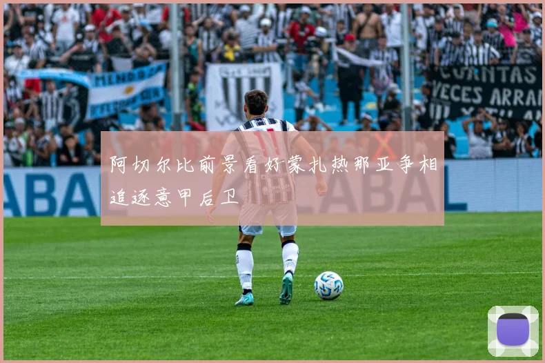 阿切尔比前景看好蒙扎热那亚争相追逐意甲后卫