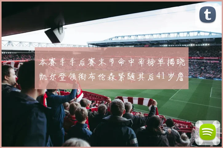 本赛季季后赛末节命中率榜单揭晓凯尔登领衔布伦森紧随其后41岁詹姆斯也在其中